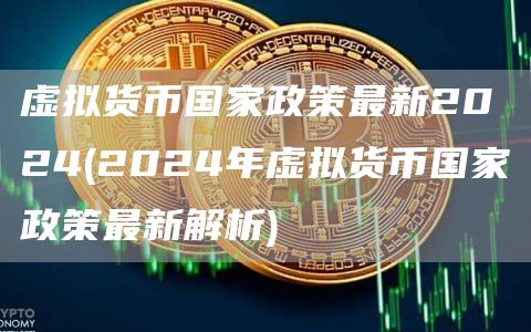 虚拟货币国家政策最新2024 - 2024年虚拟货币国家政策最新解析